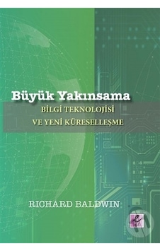 Büyük Yakınsama: Bilgi Teknolojisi ve Yeni Küreselleşme - Richard Baldwin - Efil Yayınevi Yayınları