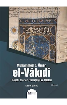 Muhammed b. Ömer El -Vakıdi  - Hayatı Eserleri Tarihçiliği ve Etkileri  - Kasım Şulul  - Siyer Yayınları