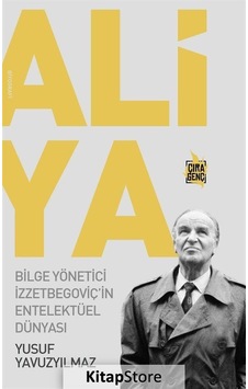 Aliya: Bilge Yönetici İzzetbegoviç'in Entelektüel Dünyası - Yusuf Yavuzyılmaz - Çıra Genç
