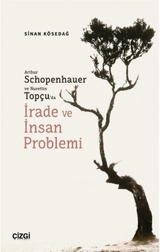 Arthur Schopenhauer ve Nurettin Topçu'da İrade ve İnsan Problemi - Sinan Kösedağ - Çizgi Kitabevi