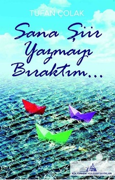 Sana Şiir Yazmayı Bıraktım... / Tufan Çolak Sana Şiir Yazmayı Bıraktım... / Tufan Çolak