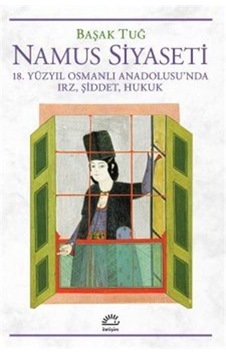 Namus Siyaseti - 18.Yüzyıl Osmanlı Anadolusu'nda Irz Şiddet Hukuk - Başak Tuğ - İletişim Yayınları Namus Siyaseti - 18.Yüzyıl Osmanlı Anadolusu'nda Irz Şiddet Hukuk - Başak Tuğ - İletişim Yayınları