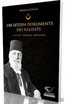 Die Letzen Dokumente Des Kalifats: Deutsch - Turkisch - Osmanisch - Abdulmecid Efendi - Im Auftrag Des Islam