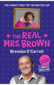 The Real Mrs. Brown: The Authorised Biography Of Brendan O'carroll The Real Mrs. Brown: The Authorised Biography Of Brendan O'carroll