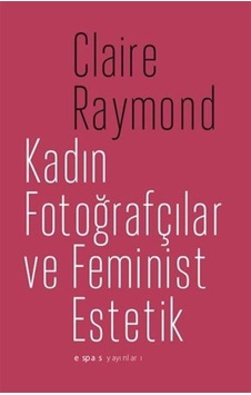 Kadın Fotoğrafçılar Ve Feminist Estetik / Claire Raymond