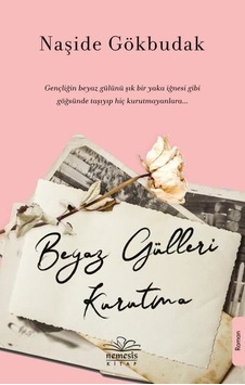 Beyaz Gülleri Kurutma - Naşide Gökbudak - Nemesis Kitap