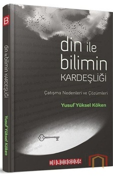 Din ile Bilimin Kardeşliği - Çatışma Nedenleri ve Çözümleri - Yusuf Yüksel Köken - Bilgeoğuz Yayınları