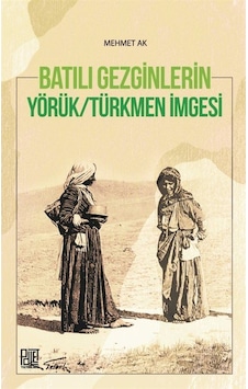Batılı Gezginlerin Yörük-Türkmen Imgesi / Prof. Dr. Mehmet Ak 9786257675116 Batılı Gezginlerin Yörük-Türkmen Imgesi / Prof. Dr. Mehmet Ak 9786257675116