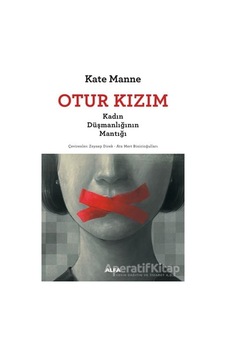 Otur Kızım - Kadın Düşmanlığının Mantığı - Kate Manne - Alfa Yayıncılık Otur Kızım - Kadın Düşmanlığının Mantığı - Kate Manne - Alfa Yayıncılık