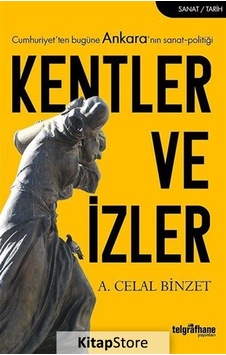 Kentler ve İzler-Cumhuriyet'ten Bugüne Ankara'nın Sanat-Politiği - A. Celal Binzet - Telgrafhane Yayınları