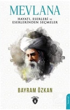 Mevlana: Hayatı Eserleri ve Eserlerinden Seçmeler - Bayram Özkan - Dorlion Yayınevi Mevlana: Hayatı Eserleri ve Eserlerinden Seçmeler - Bayram Özkan - Dorlion Yayınevi