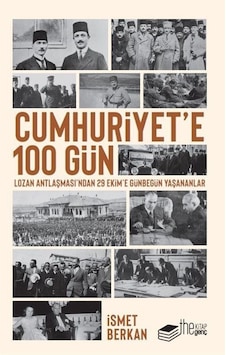 Cumhuriyet'e 100 Gün - Lozan Antlaşması'ndan 29 Ekime Günbegün Yaşananlar - İsmet Berkan - The Kitap Genç Cumhuriyet'e 100 Gün - Lozan Antlaşması'ndan 29 Ekime Günbegün Yaşananlar - İsmet Berkan - The Kitap Genç
