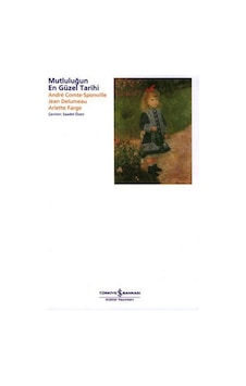 Mutluluğun En Güzel Tarihi - Andre Comte Sponville - Arlette Farge - İş Bankası Kültür Yayınları Mutluluğun En Güzel Tarihi - Andre Comte Sponville - Arlette Farge - İş Bankası Kültür Yayınları