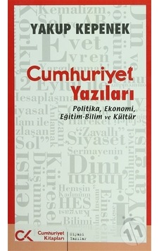 Cumhuriyet Yazıları - Politika Ekonomi Eğitim-Bilim ve Kültür - Yakup Kepenek - Cumhuriyet Kitapları
