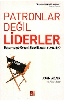 Patronlar Değil Liderler Başarıya Götürecek Liderlik Nasıl Olmalıdır - John Adair - Peter Reed 1.baskı