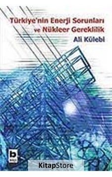Türkiye'nin Enerji Sorunları ve Nükleer Gereklilik - Ali Külebi - Bilgi Yayınevi Türkiye'nin Enerji Sorunları ve Nükleer Gereklilik - Ali Külebi - Bilgi Yayınevi