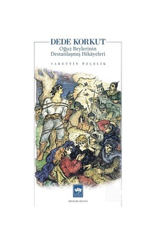 Dede Korkut: Oğuz Beylerinin Destanlaşmış Hikayeleri - Sadettin Özçelik - Ötüken Neşriyat