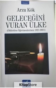 Geleceğini Vuran Ülke: Öldürülen Öğretmenlerimiz 1921 - 2021 - Arzu Kök - İzan Yayıncılık
