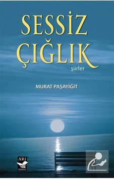 Sessiz Çığlık - Şiirler - Murat Paşayiğit - Arı Sanat Yayınevi Sessiz Çığlık - Şiirler - Murat Paşayiğit - Arı Sanat Yayınevi