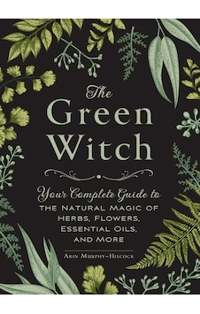 The Green Witch Your Complete Guide To The Natural Magic Of Herbs The Green Witch Your Complete Guide To The Natural Magic Of Herbs