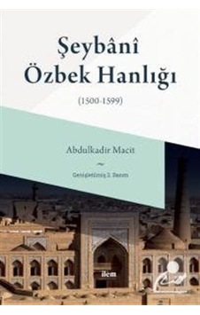 Şeybani Özbek Hanlığı 1500-1599 - Abdulkadir Macit - İlem Yayınları Şeybani Özbek Hanlığı 1500-1599 - Abdulkadir Macit - İlem Yayınları