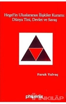 Hegel'in Uluslararası İlişkiler Kuramı : Dünya Tini Devlet ve Savaş - Faruk Yalvaç - Phoenix Hegel'in Uluslararası İlişkiler Kuramı : Dünya Tini Devlet ve Savaş - Faruk Yalvaç - Phoenix