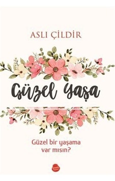 Güzel Yaşa - Güzel Bir Yaşama Var mısın? - Aslı Çildir - Sinada Yayınevi Güzel Yaşa - Güzel Bir Yaşama Var mısın? - Aslı Çildir - Sinada Yayınevi