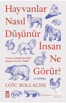 Hayvanlar Nasıl Düşünür Insanlar Ne Görür? / Loic Bollache
