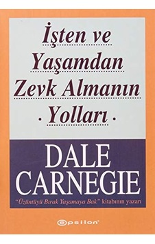 İşten Ve Yaşamdan Zevk Almanın Yolları - Dale Carnegie - Epsilon Yayınevi İşten Ve Yaşamdan Zevk Almanın Yolları - Dale Carnegie - Epsilon Yayınevi
