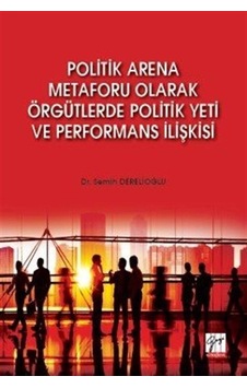 Politik Arena Metaforu Olarak Örgütlerde Politik Yeti ve Perfo... Politik Arena Metaforu Olarak Örgütlerde Politik Yeti ve Perfo...
