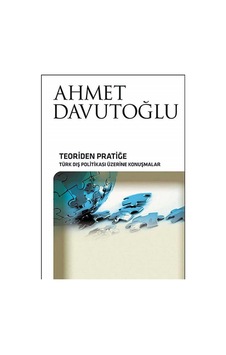 Teoriden Pratiğe Türk Dış Politikası Üzerine Konuşmalar -ahmet Davutoğlu Teoriden Pratiğe Türk Dış Politikası Üzerine Konuşmalar -ahmet Davutoğlu