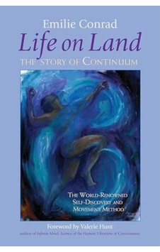 Life On Land: The Story Of Continuum, The World-renowned Self-discovery And Movement Method Life On Land: The Story Of Continuum, The World-renowned Self-discovery And Movement Method