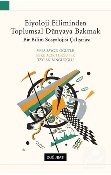 Biyoloji Biliminden Toplumsal Dünyaya Bakmak / Vefa Saygın Öğütle Biyoloji Biliminden Toplumsal Dünyaya Bakmak / Vefa Saygın Öğütle