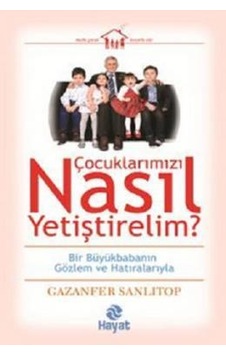 Çocuklarımızı Nasıl Yetiştirelim? - Gazanfer Sanlıtop - Hayat Yayıncılık Çocuklarımızı Nasıl Yetiştirelim? - Gazanfer Sanlıtop - Hayat Yayıncılık