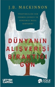 Dünyanın Alışverişi Bıraktığı Gün - Tüketimciliğe Son Vermek Çevreyi ve Kendimizi Nasıl Kurtarır? - J. B. Mackinnon - Scala Yayıncılık Dünyanın Alışverişi Bıraktığı Gün - Tüketimciliğe Son Vermek Çevreyi ve Kendimizi Nasıl Kurtarır? - J. B. Mackinnon - Scala Yayıncılık