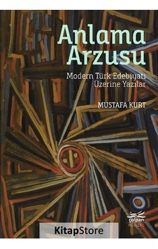 Anlama Arzusu - Modern Türk Edebiyatı Üzerine Yazılar - Mustafa Kurt - Çolpan Anlama Arzusu - Modern Türk Edebiyatı Üzerine Yazılar - Mustafa Kurt - Çolpan