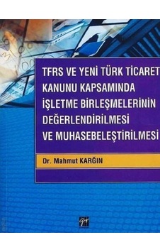 Gazi Kitabevi - TFRS ve Yeni Türk Ticaret Kanunu Kapsamında İşletme Birleşmelerinin Değerlendirilmesi ve Muhasebeleştirilmesi - Dr. Mahmut Karğın Gazi Kitabevi - TFRS ve Yeni Türk Ticaret Kanunu Kapsamında İşletme Birleşmelerinin Değerlendirilmesi ve Muhasebeleştirilmesi - Dr. Mahmut Karğın