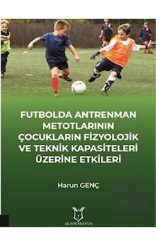 Futbol Antrenman Metotlarının Çocukların Fizyolojik ve Teknik Kapasiteleri Üzerine Etkileri - Harun Genç - Akademisyen Kitabevi Futbol Antrenman Metotlarının Çocukların Fizyolojik ve Teknik Kapasiteleri Üzerine Etkileri - Harun Genç - Akademisyen Kitabevi