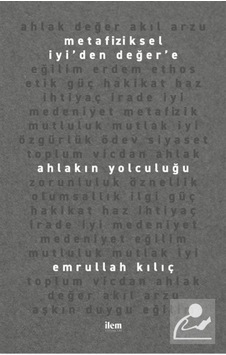 Metafiziksel İyi'den Değer'e Ahlakın Yolculuğu - Emrullah Kılıç - İlem Yayınları Metafiziksel İyi'den Değer'e Ahlakın Yolculuğu - Emrullah Kılıç - İlem Yayınları
