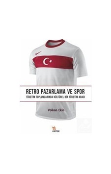 Retro Pazarlama ve Spor - Tüketim Toplumlarında Kültürel Bir Tüketim Aracı - Volkan Ekin - Kriter