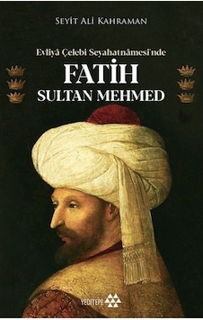 Evliya Çelebi Seyahatnamesi'nde Fatih Sultan Mehmed - Seyit Ali Kahraman - Yeditepe Yayınevi Evliya Çelebi Seyahatnamesi'nde Fatih Sultan Mehmed - Seyit Ali Kahraman - Yeditepe Yayınevi