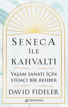 Seneca ile Kahvaltı - Yaşam Sanatı için Stoacı Bir Rehber - David Fideler - Serenad Seneca ile Kahvaltı - Yaşam Sanatı için Stoacı Bir Rehber - David Fideler - Serenad