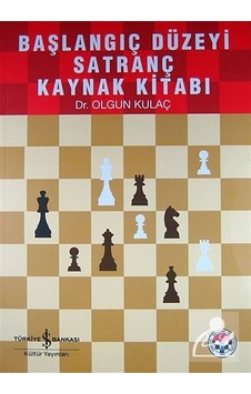 Başlangıç Düzeyi Satranç Kaynak Kitabı / Dr. Olgun Kulaç Başlangıç Düzeyi Satranç Kaynak Kitabı / Dr. Olgun Kulaç