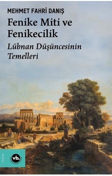 Fenike Miti ve Fenikecilik - Lübnan Düşüncesinin Temelleri - Mehmet Fahri Danış - VakıfBank Kültür Yayınları Fenike Miti ve Fenikecilik - Lübnan Düşüncesinin Temelleri - Mehmet Fahri Danış - VakıfBank Kültür Yayınları
