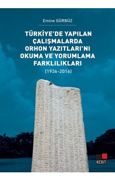 Türkiye'de Yapılan Çalışmalarda Orhon Yazıtları'nı Okuma ve Yorumlama Farklılıkları 1936 - 2016 - Emine Gürbüz - Kesit Yayınları