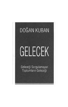 Gelecek Geleceği Sorgulamayan Toplumların Geleceği - Doğan Kuban Gelecek Geleceği Sorgulamayan Toplumların Geleceği - Doğan Kuban