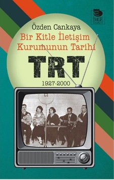 Bir Kitle İletişim Kurumunun Tarihi - TRT - Özden Cankaya - İmge Kitabevi Bir Kitle İletişim Kurumunun Tarihi - TRT - Özden Cankaya - İmge Kitabevi