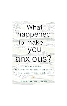 What Happened To Make You Anxious : How To Uncover The Little "t" Traumas That Drive Your Anxiety, Worry, And Fear What Happened To Make You Anxious : How To Uncover The Little "t" Traumas That Drive Your Anxiety, Worry, And Fear
