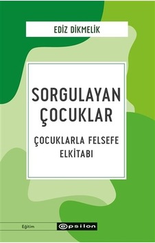 Sorgulayan Çocuklar - Çocuklarla Felsefe El kitabı - Ediz Dikmelik - Epsilon Yayınevi Sorgulayan Çocuklar - Çocuklarla Felsefe El kitabı - Ediz Dikmelik - Epsilon Yayınevi