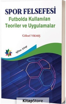Spor Felsefesi - Futbolda Kullanılan Teoriler ve Uygulamalar - Göksel Yıkmış - Eğiten Kitap
